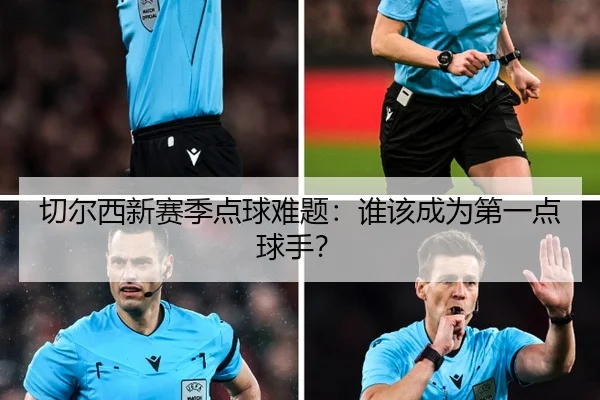 切尔西新赛季点球难题：谁该成为第一点球手？